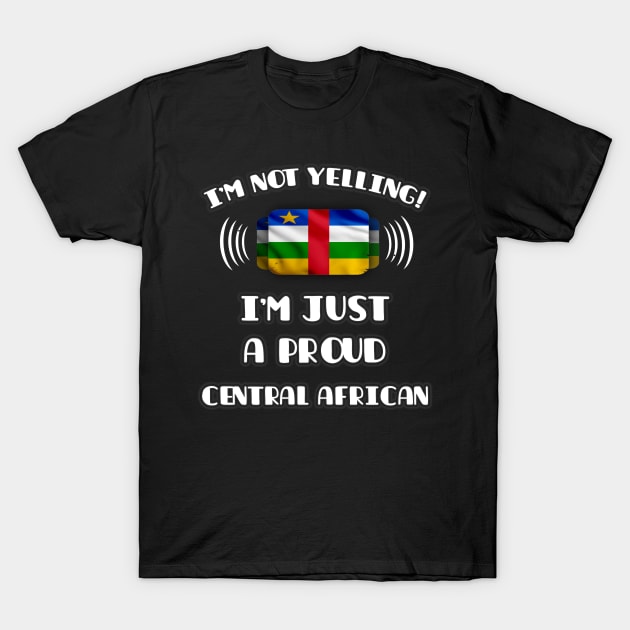 I'm Not Yelling I'm A Proud Central African - Gift for Central African With Roots From Central African Republic T-Shirt by Country Flags